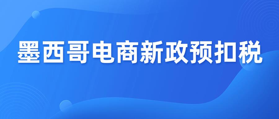 墨西哥电商新政预扣税10.5%，美客多卖家如何应对？