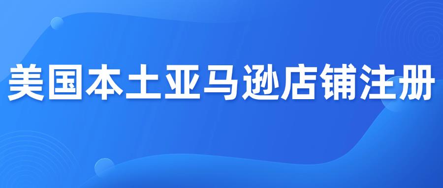 美国本土亚马逊店铺注册，常见13个问题解答！