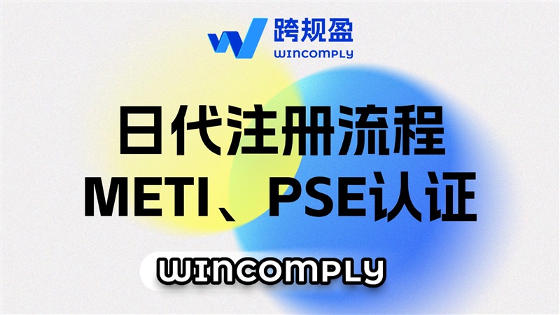 卖家关心的来了!日代注册流程和日本METI、PSE认证的差异