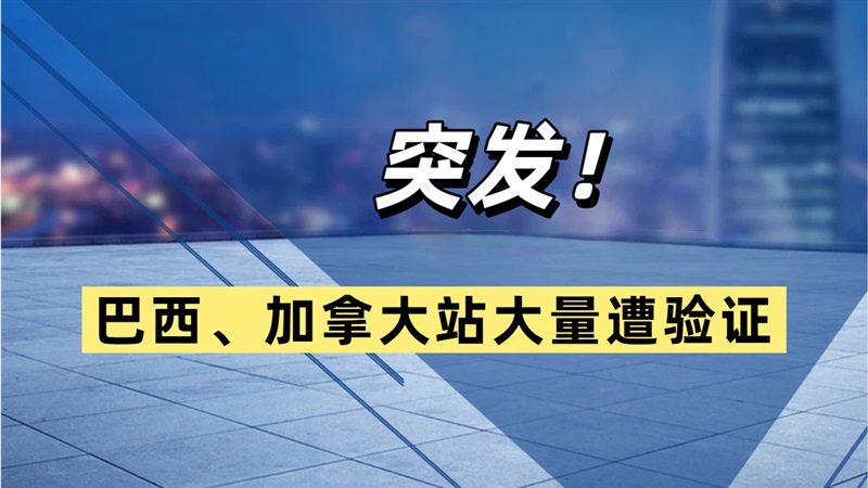 2026第一场突袭验证！巴西、加拿大站大量停用！亚马逊严查休眠站点！